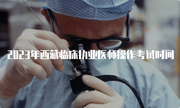 2023年西藏临床执业医师操作考试时间