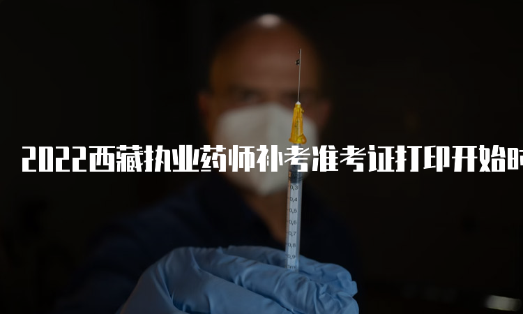 2022西藏执业药师补考准考证打印开始时间