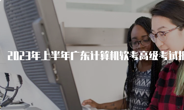 2023年上半年广东计算机软考高级考试报名公告