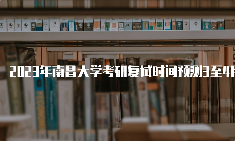 2023年南昌大学考研复试时间预测3至4月