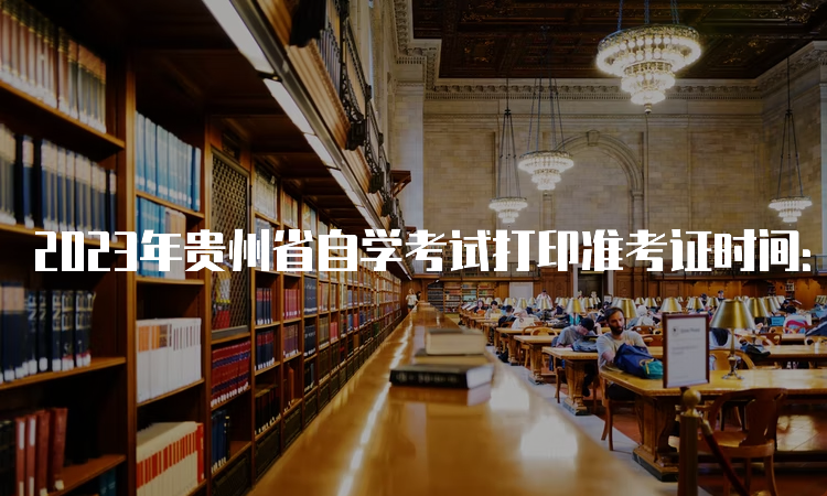 2023年贵州省自学考试打印准考证时间：考前一周