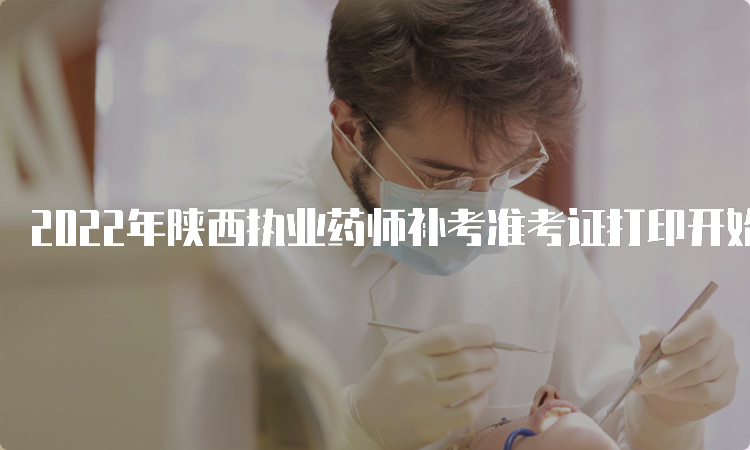 2022年陕西执业药师补考准考证打印开始时间