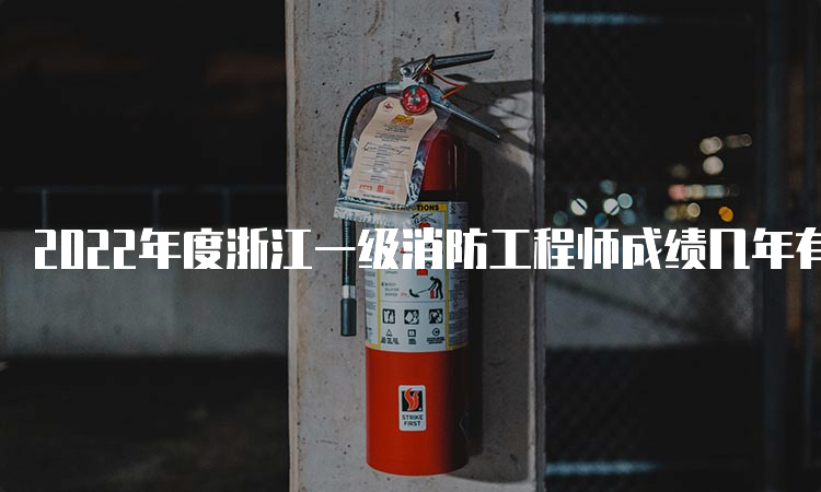 2022年度浙江一级消防工程师成绩几年有效期