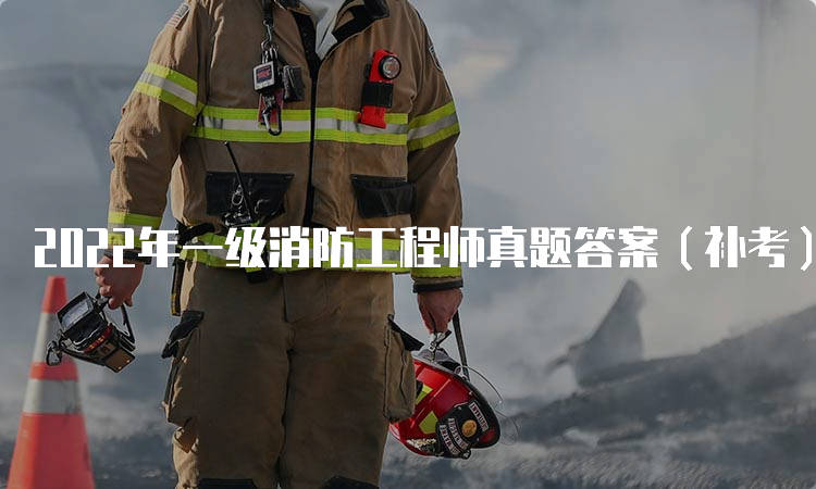 2022年一级消防工程师真题答案（补考）