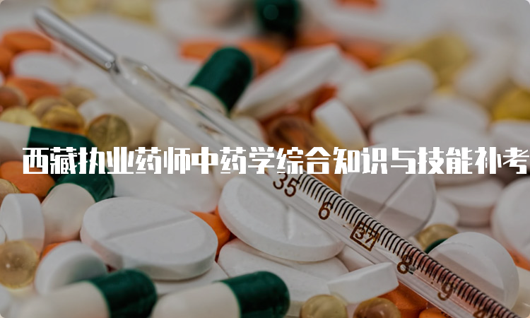 西藏执业药师中药学综合知识与技能补考真题
