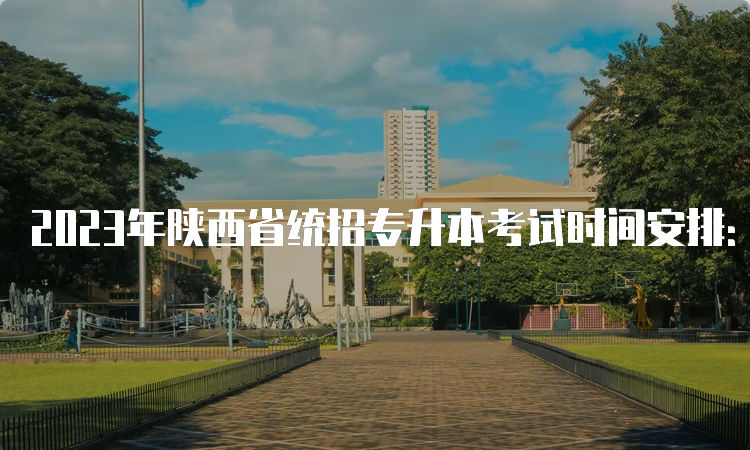 2023年陕西省统招专升本考试时间安排：4月15日