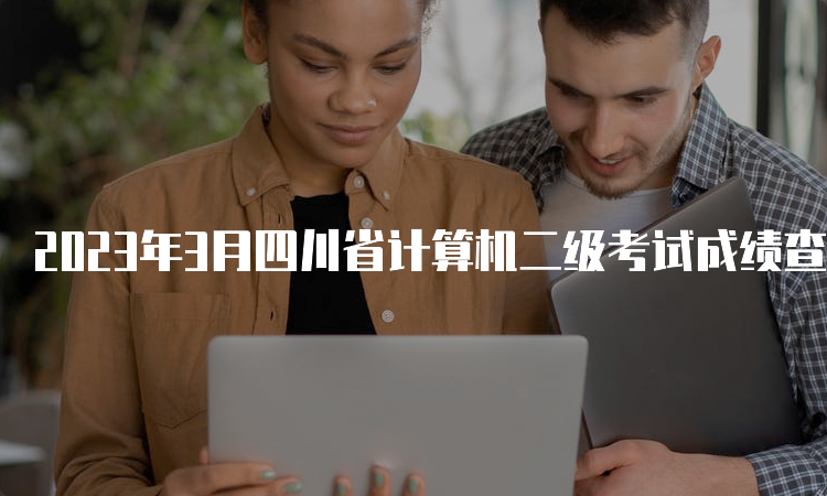 2023年3月四川省计算机二级考试成绩查询入口在哪？中国教育考试网