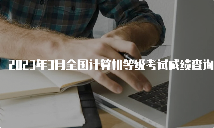 2023年3月全国计算机等级考试成绩查询入口：中国教育考试网