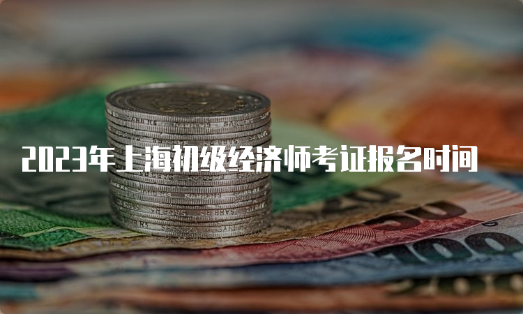 2023年上海初级经济师考证报名时间