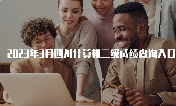 2023年3月四川计算机二级成绩查询入口在哪？中国教育考试网
