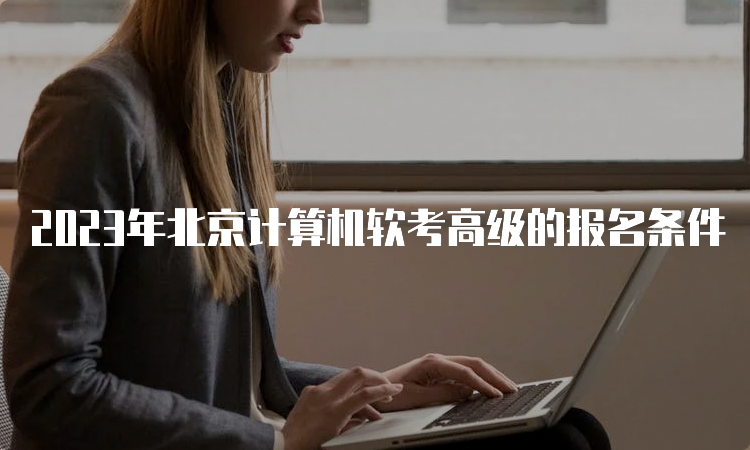 2023年北京计算机软考高级的报名条件