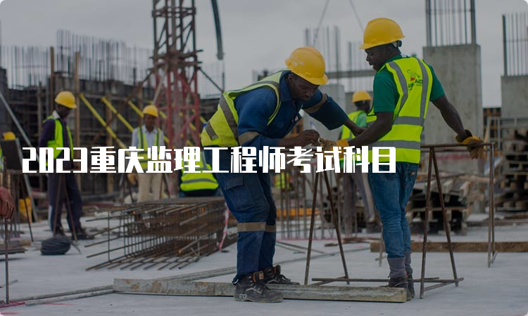 2023重庆监理工程师考试科目