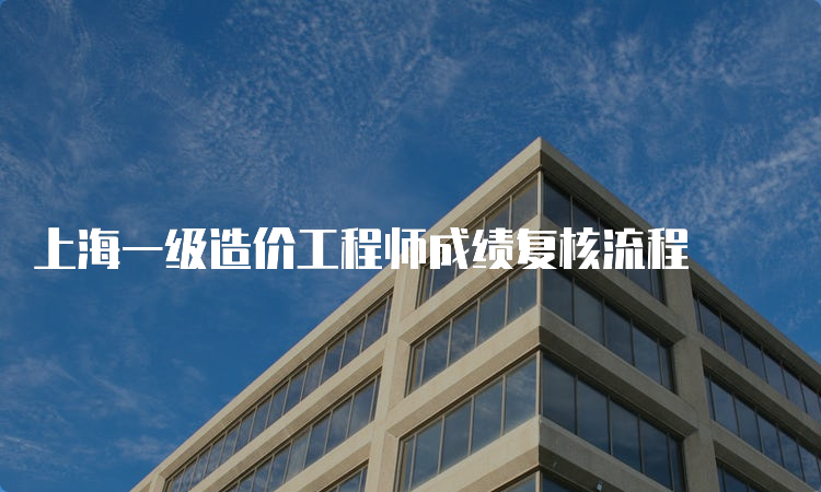 上海一级造价工程师成绩复核流程