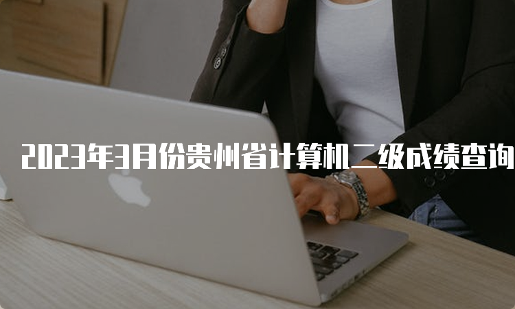 2023年3月份贵州省计算机二级成绩查询入口在哪？中国教育考试网