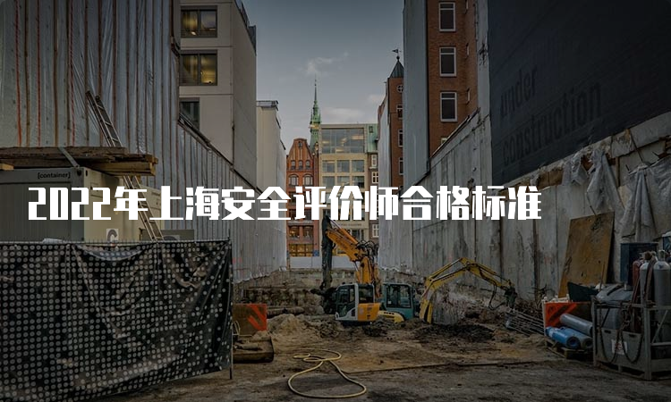 2022年上海安全评价师合格标准