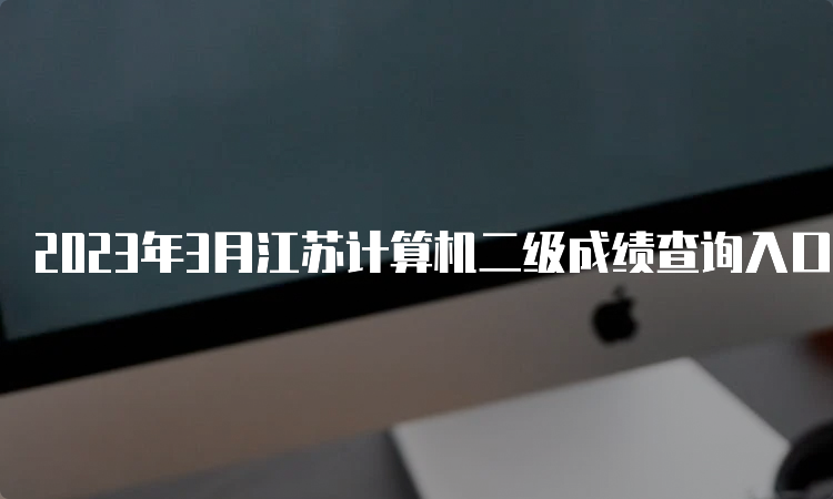 2023年3月江苏计算机二级成绩查询入口在哪里？中国教育考试网