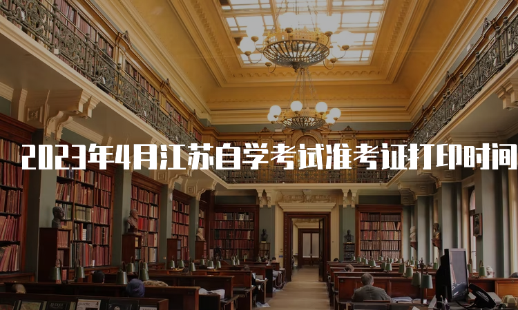 2023年4月江苏自学考试准考证打印时间：考前一周