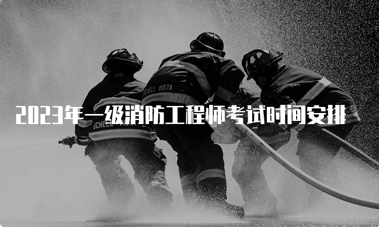 2023年一级消防工程师考试时间安排