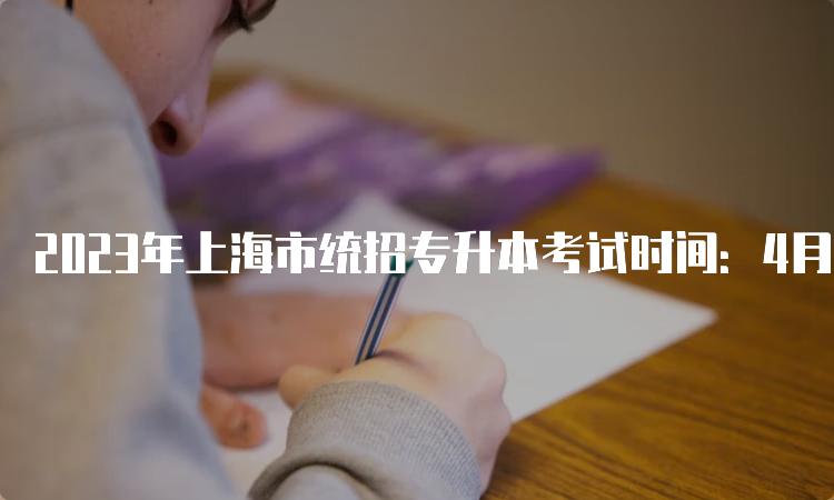 2023年上海市统招专升本考试时间：4月8日