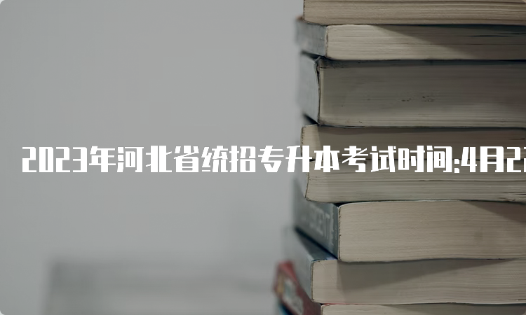 2023年河北省统招专升本考试时间:4月22日