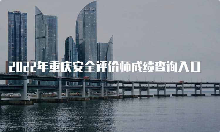 2022年重庆安全评价师成绩查询入口