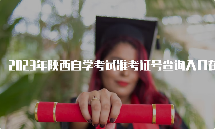 2023年陕西自学考试准考证号查询入口在何处