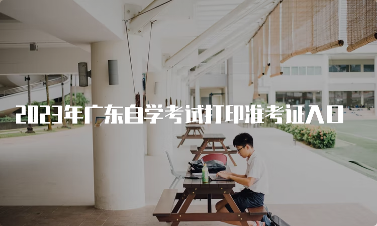 2023年广东自学考试打印准考证入口