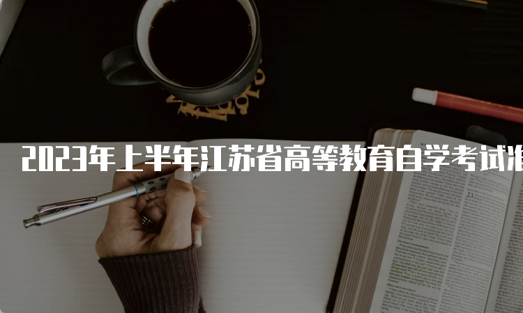 2023年上半年江苏省高等教育自学考试准考证什么时候打印