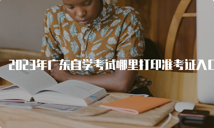 2023年广东自学考试哪里打印准考证入口网址