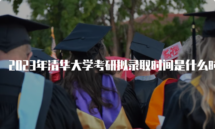 2023年清华大学考研拟录取时间是什么时候