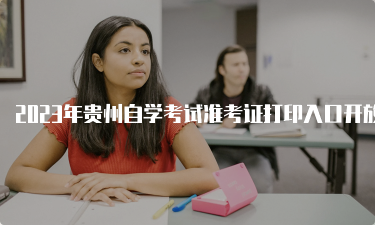 2023年贵州自学考试准考证打印入口开放中