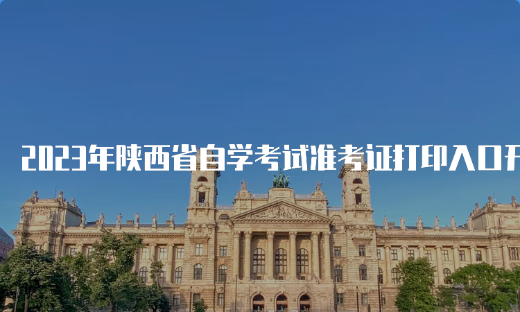 2023年陕西省自学考试准考证打印入口开放中