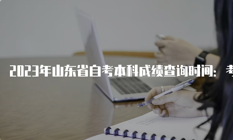 2023年山东省自考本科成绩查询时间：考后一个月