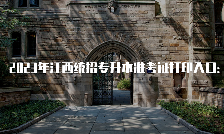 2023年江西统招专升本准考证打印入口：江西省教育考试院