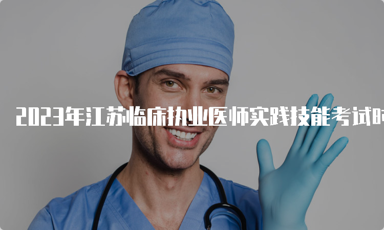 2023年江苏临床执业医师实践技能考试时间