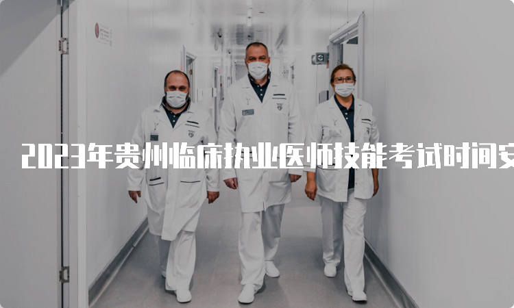 2023年贵州临床执业医师技能考试时间安排