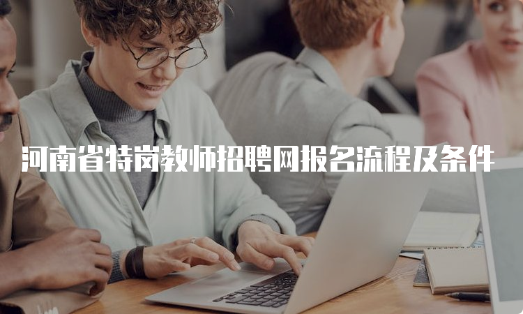 河南省特岗教师招聘网报名流程及条件
