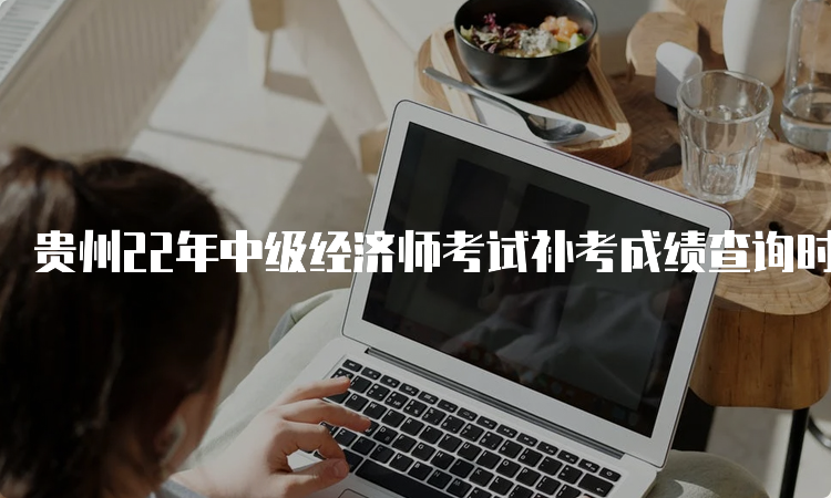 贵州22年中级经济师考试补考成绩查询时间