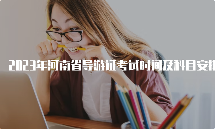 2023年河南省导游证考试时间及科目安排