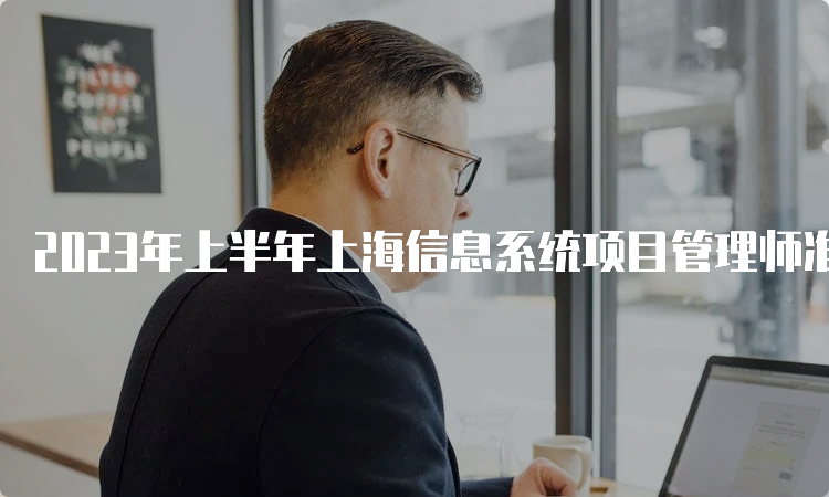 2023年上半年上海信息系统项目管理师准考证打印时间