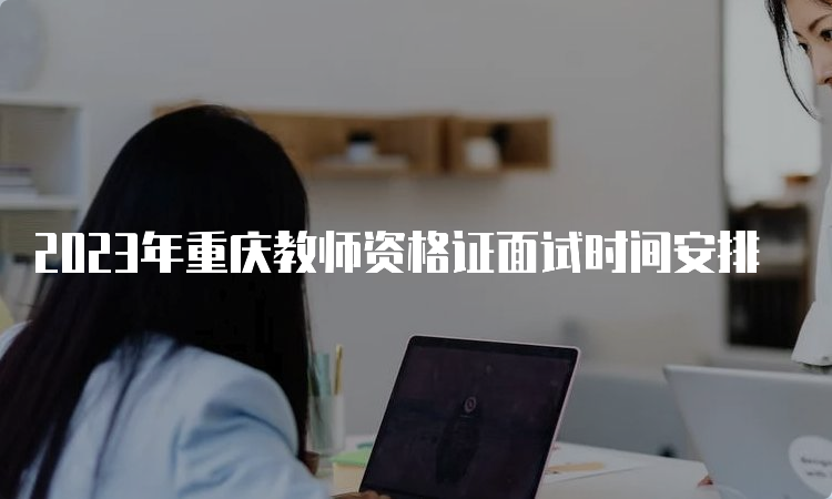 2023年重庆教师资格证面试时间安排