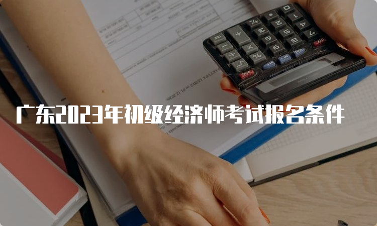 广东2023年初级经济师考试报名条件