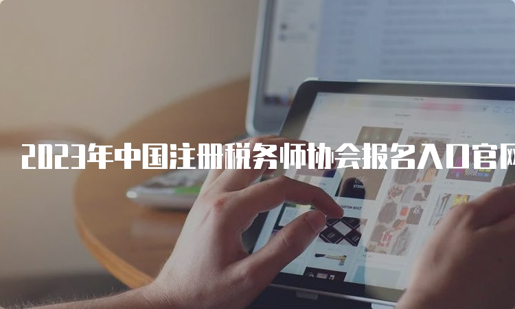 2023年中国注册税务师协会报名入口官网