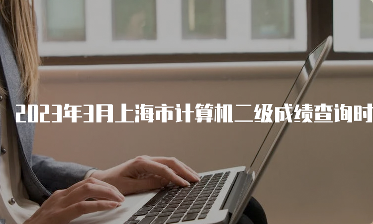 2023年3月上海市计算机二级成绩查询时间