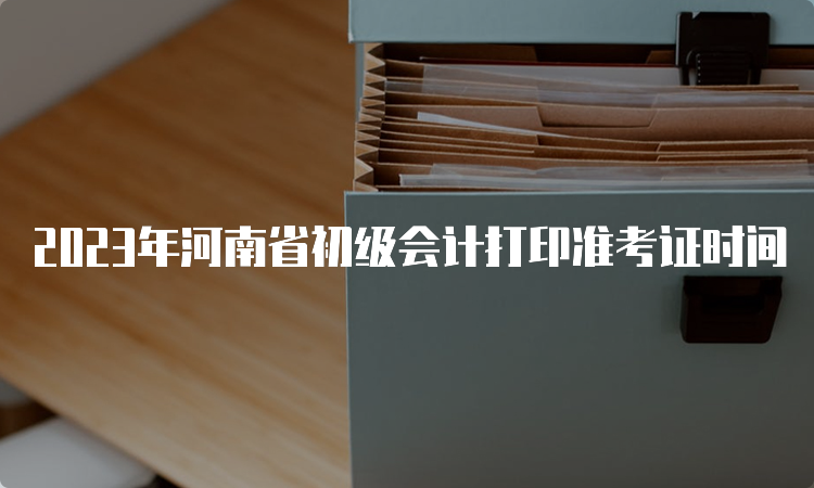 2023年河南省初级会计打印准考证时间