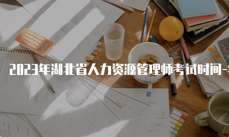 2023年湖北省人力资源管理师考试时间-华龙职业培训学校