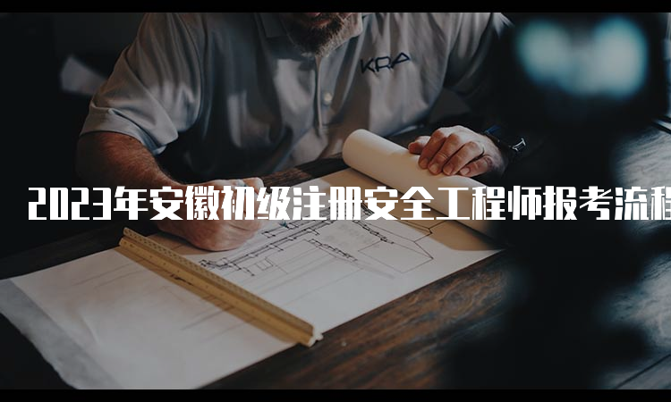 2023年安徽初级注册安全工程师报考流程时间