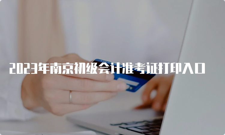 2023年南京初级会计准考证打印入口