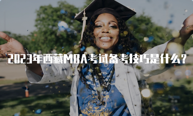 2023年西藏MBA考试备考技巧是什么？