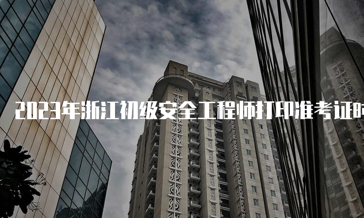 2023年浙江初级安全工程师打印准考证时间5月15日至19日